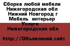 Сборка любой мебели - Нижегородская обл., Нижний Новгород г. Мебель, интерьер » Услуги   . Нижегородская обл.